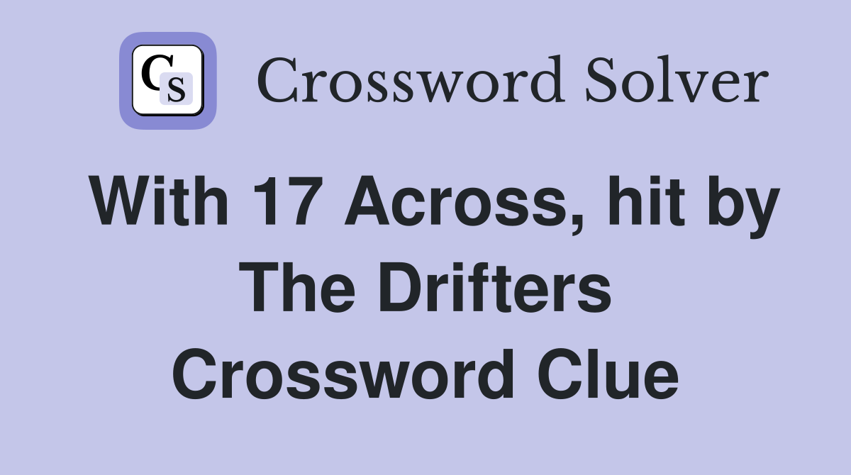 With 17 Across, hit by The Drifters Crossword Clue