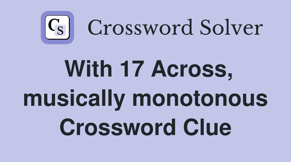 With 17 Across, musically monotonous Crossword Clue
