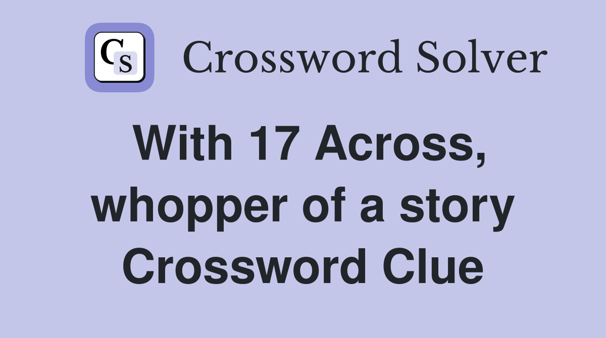 With 17 Across, whopper of a story Crossword Clue