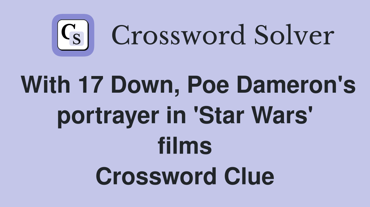 With 17 Down, Poe Dameron's portrayer in 'Star Wars' films Crossword Clue