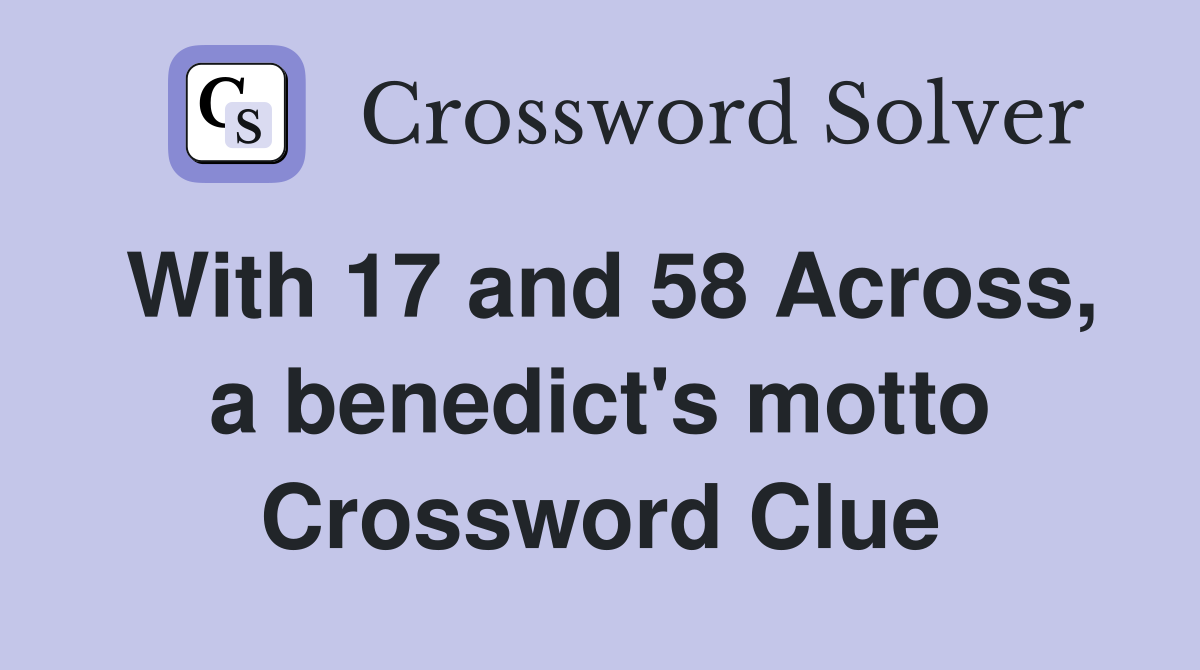 With 17 and 58 Across, a benedict's motto Crossword Clue