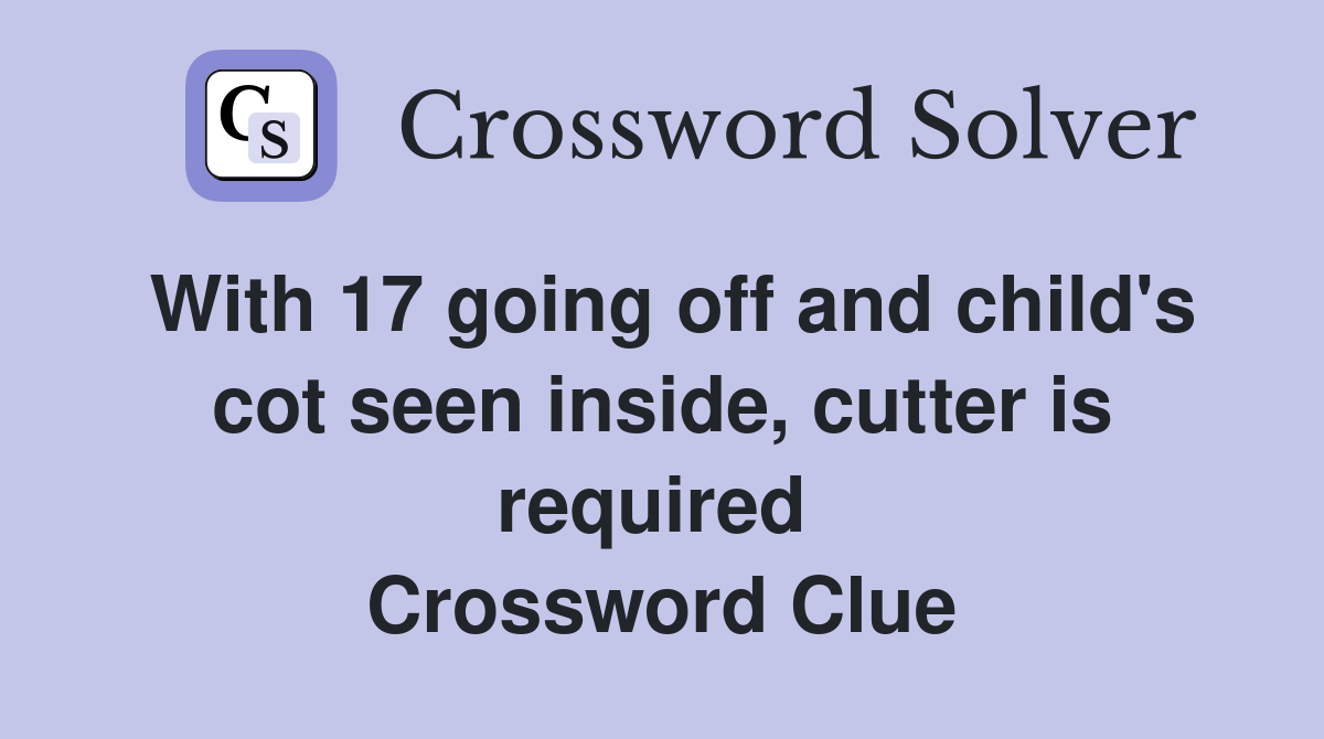 With 17 going off and child's cot seen inside, cutter is required  Crossword Clue