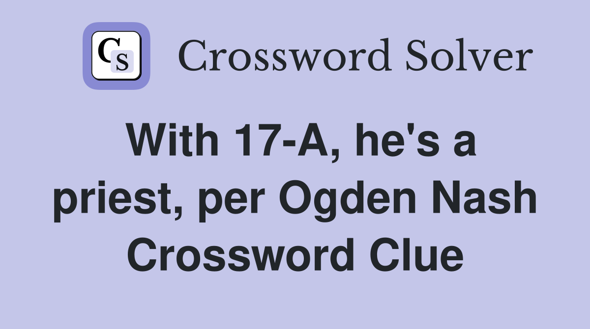 With 17-A, he's a priest, per Ogden Nash Crossword Clue