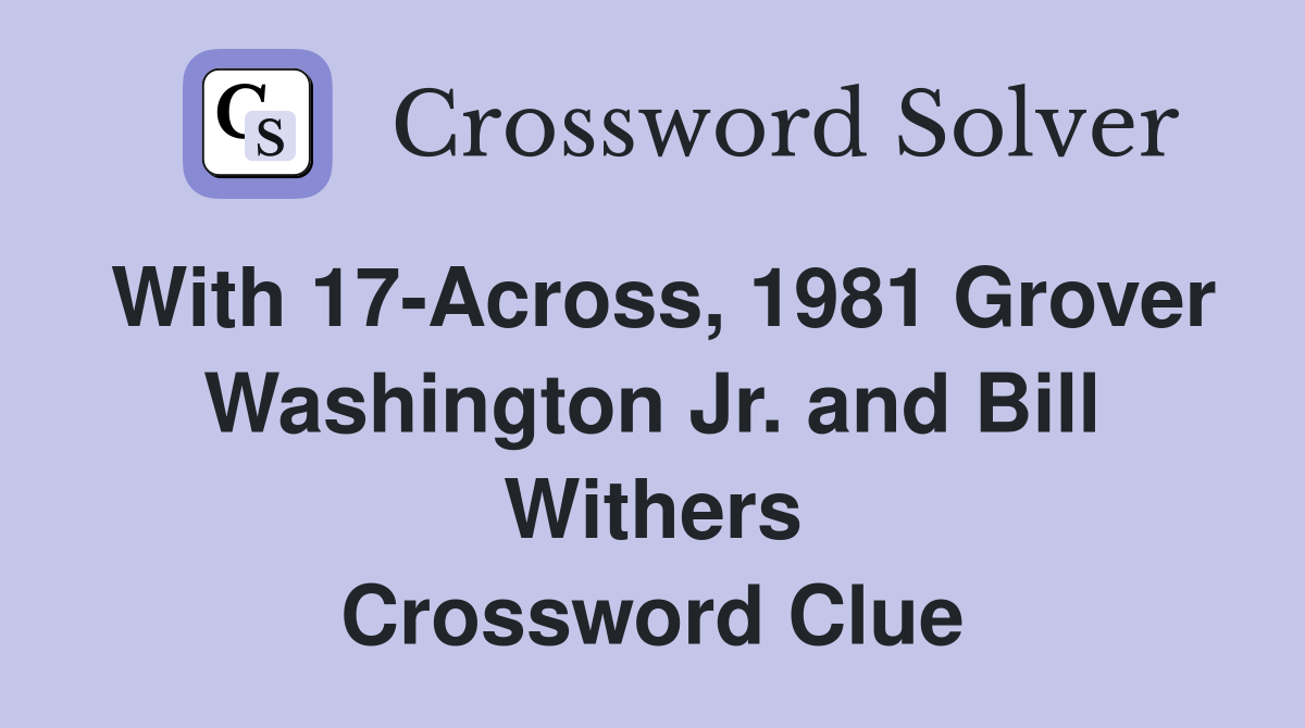 With 17-Across, 1981 Grover Washington Jr. and Bill Withers Crossword Clue