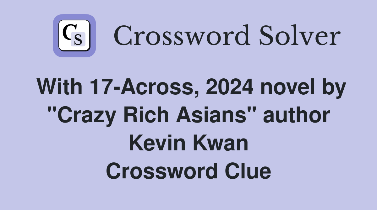 With 17-Across, 2024 novel by "Crazy Rich Asians" author Kevin Kwan Crossword Clue