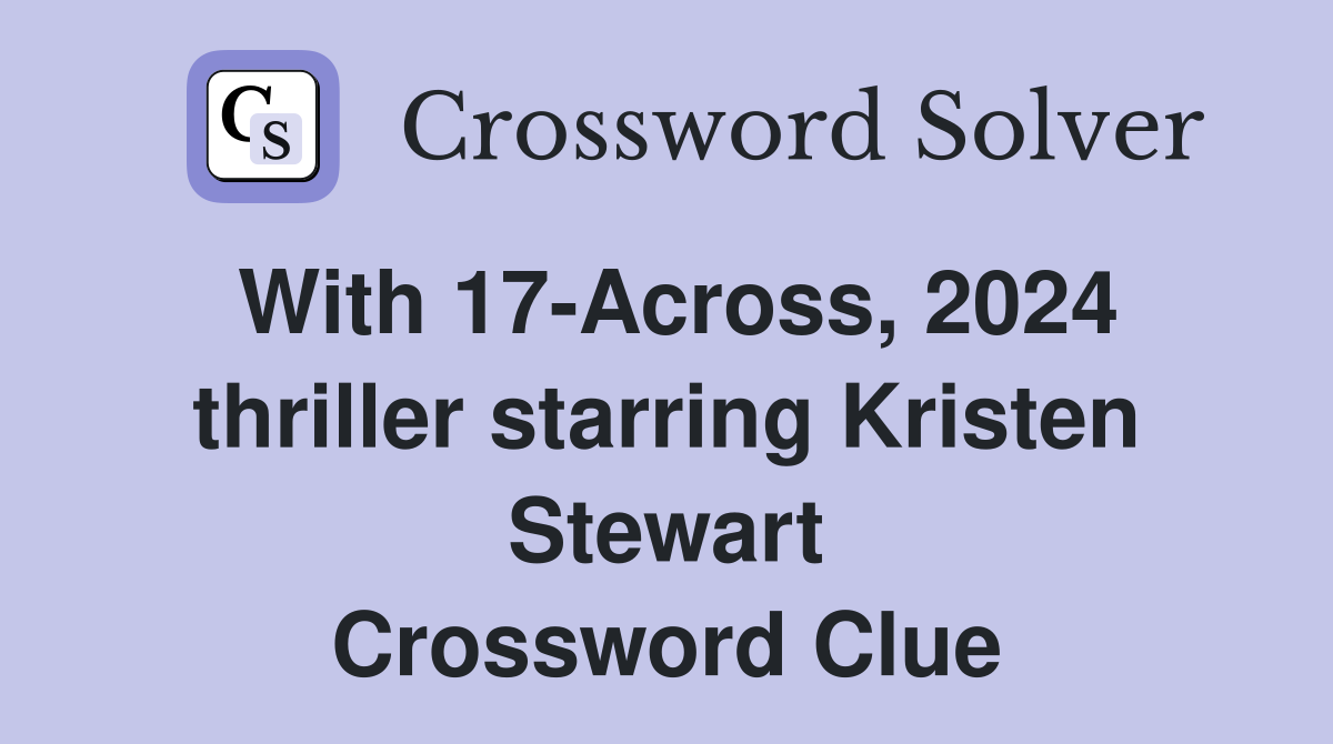 With 17-Across, 2024 thriller starring Kristen Stewart Crossword Clue
