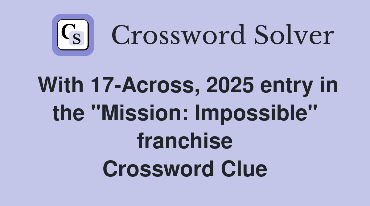 With 17-Across, 2025 entry in the "Mission: Impossible" franchise Crossword Clue