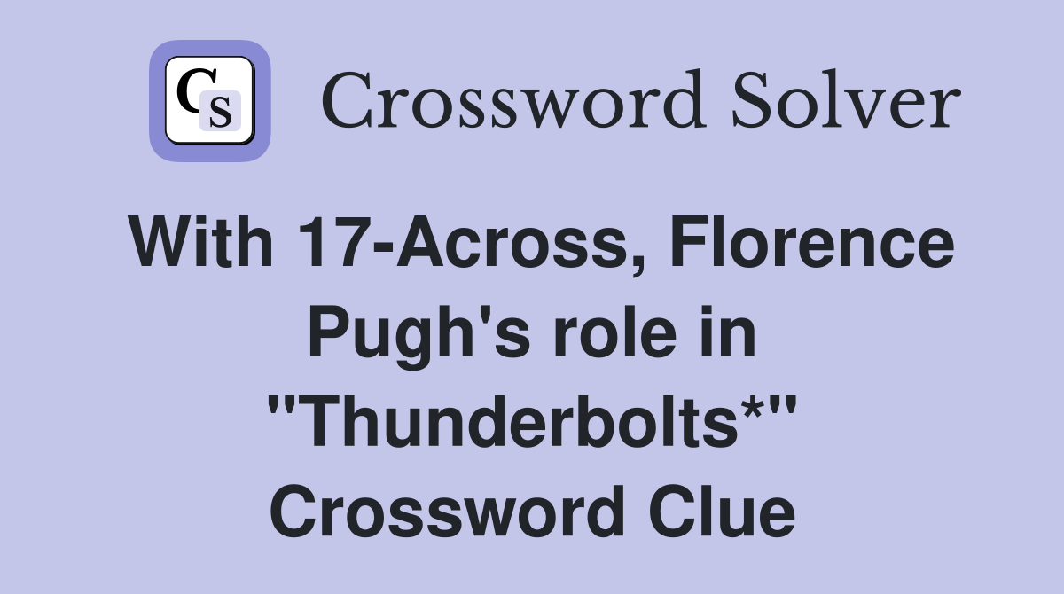 With 17-Across, Florence Pugh's role in "Thunderbolts*" Crossword Clue
