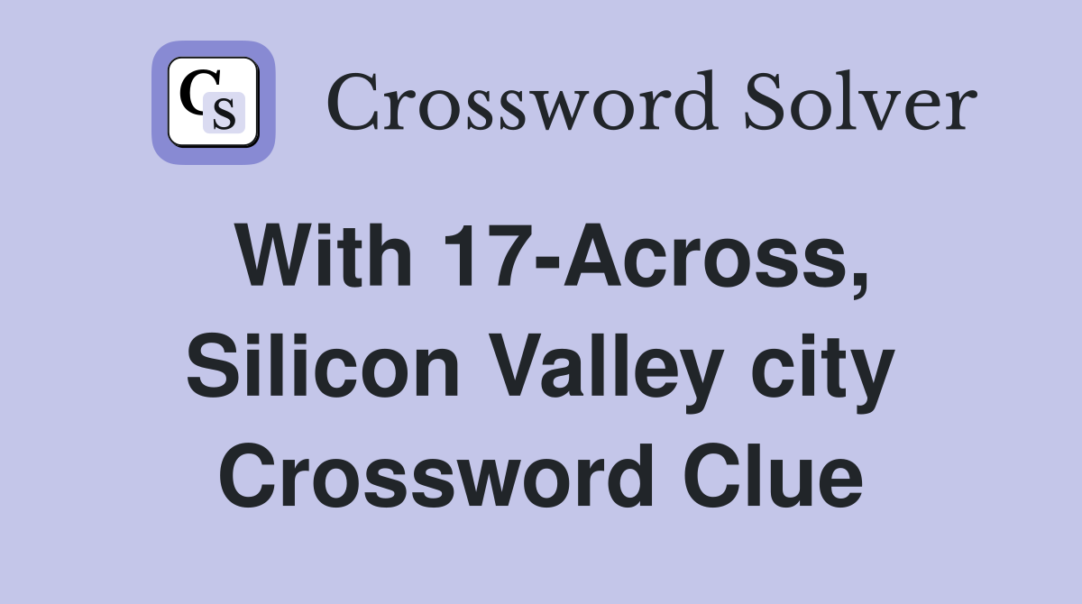 With 17-Across, Silicon Valley city Crossword Clue