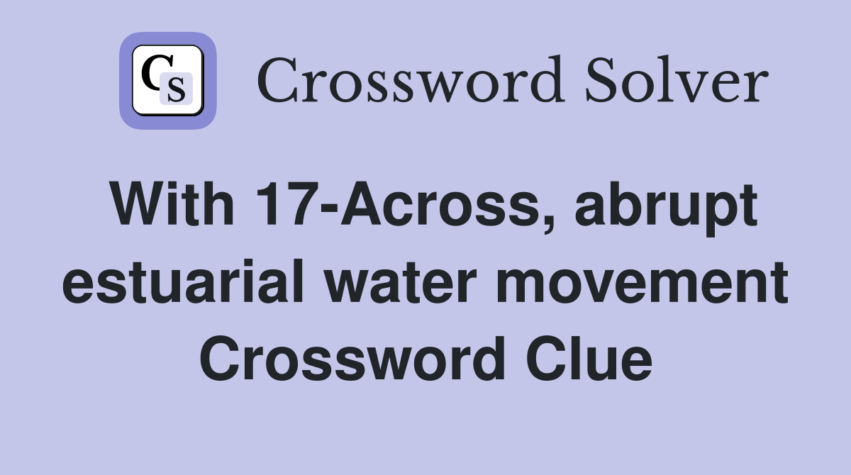With 17-Across, abrupt estuarial water movement Crossword Clue