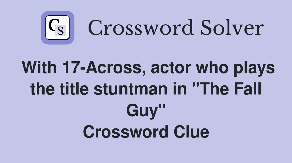 With 17-Across, actor who plays the title stuntman in "The Fall Guy" Crossword Clue