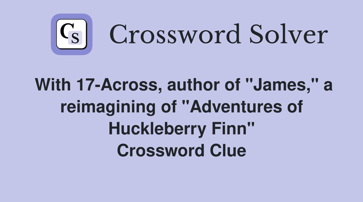 With 17-Across, author of "James," a reimagining of "Adventures of Huckleberry Finn" Crossword Clue