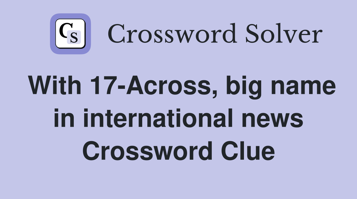 With 17-Across, big name in international news Crossword Clue