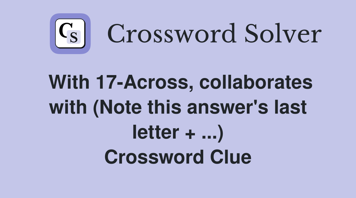With 17-Across, collaborates with (Note this answer's last letter + ...) Crossword Clue