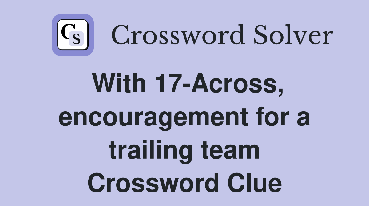 With 17-Across, encouragement for a trailing team - Crossword Clue ...