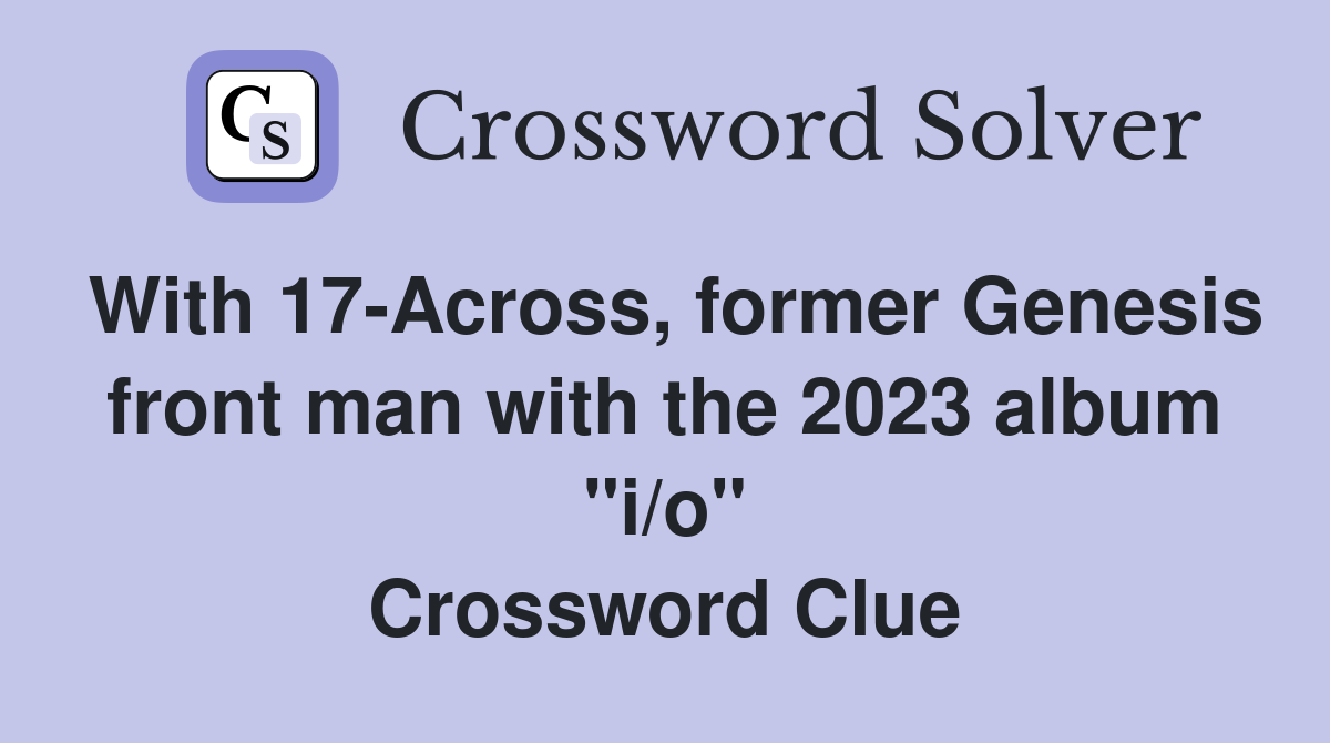 With 17-Across, former Genesis front man with the 2023 album "i/o" Crossword Clue