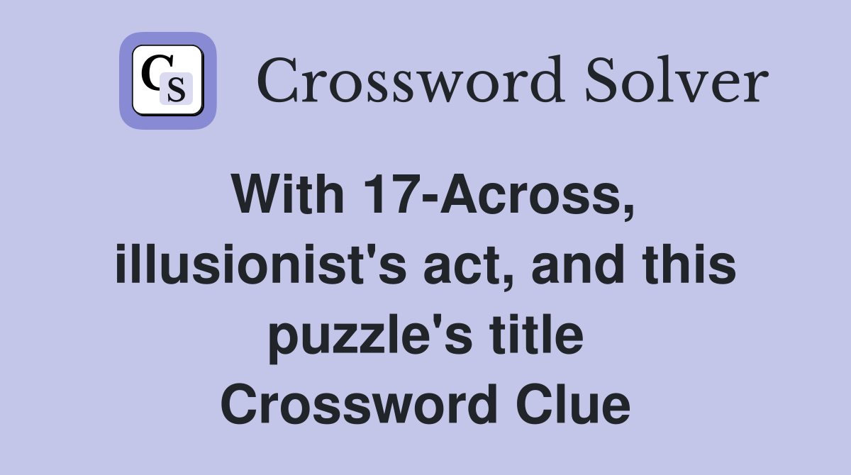 With 17-Across, illusionist's act, and this puzzle's title Crossword Clue