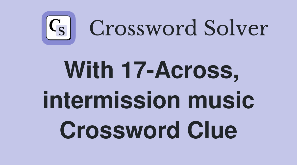 With 17-Across, intermission music Crossword Clue