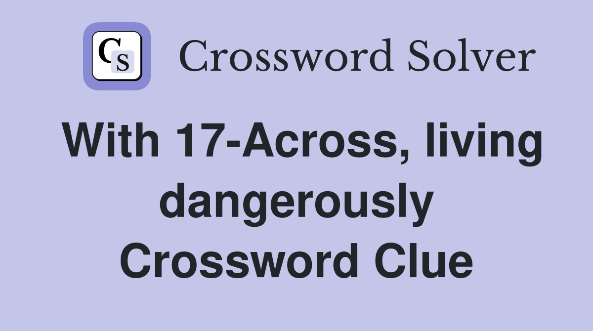 With 17-Across, living dangerously Crossword Clue