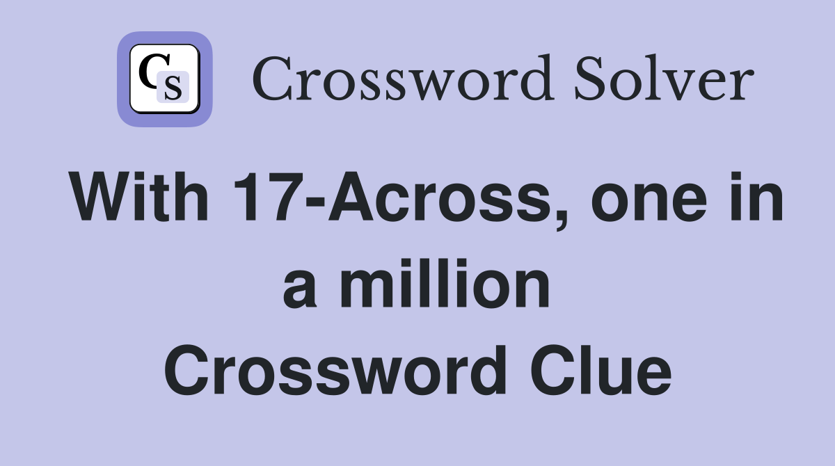 With 17-Across, one in a million Crossword Clue