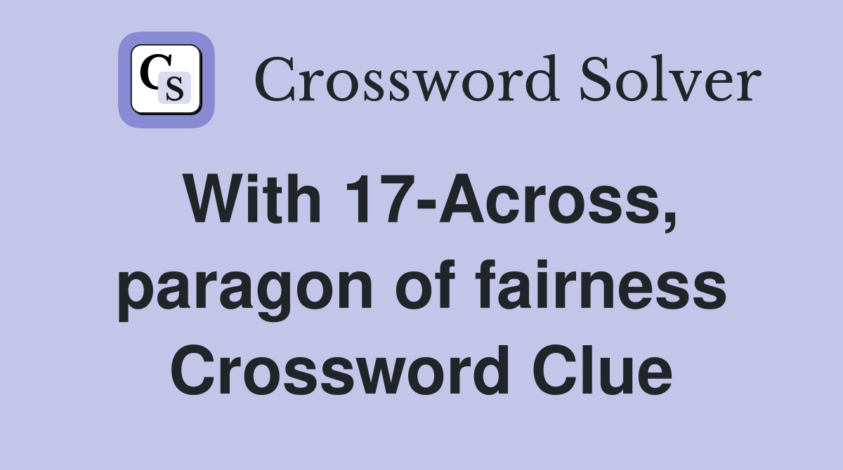 With 17-Across, paragon of fairness Crossword Clue