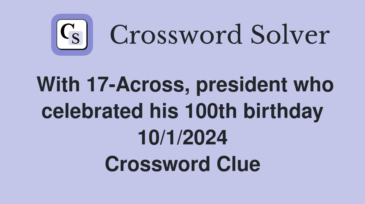 With 17-Across, president who celebrated his 100th birthday 10/1/2024 Crossword Clue