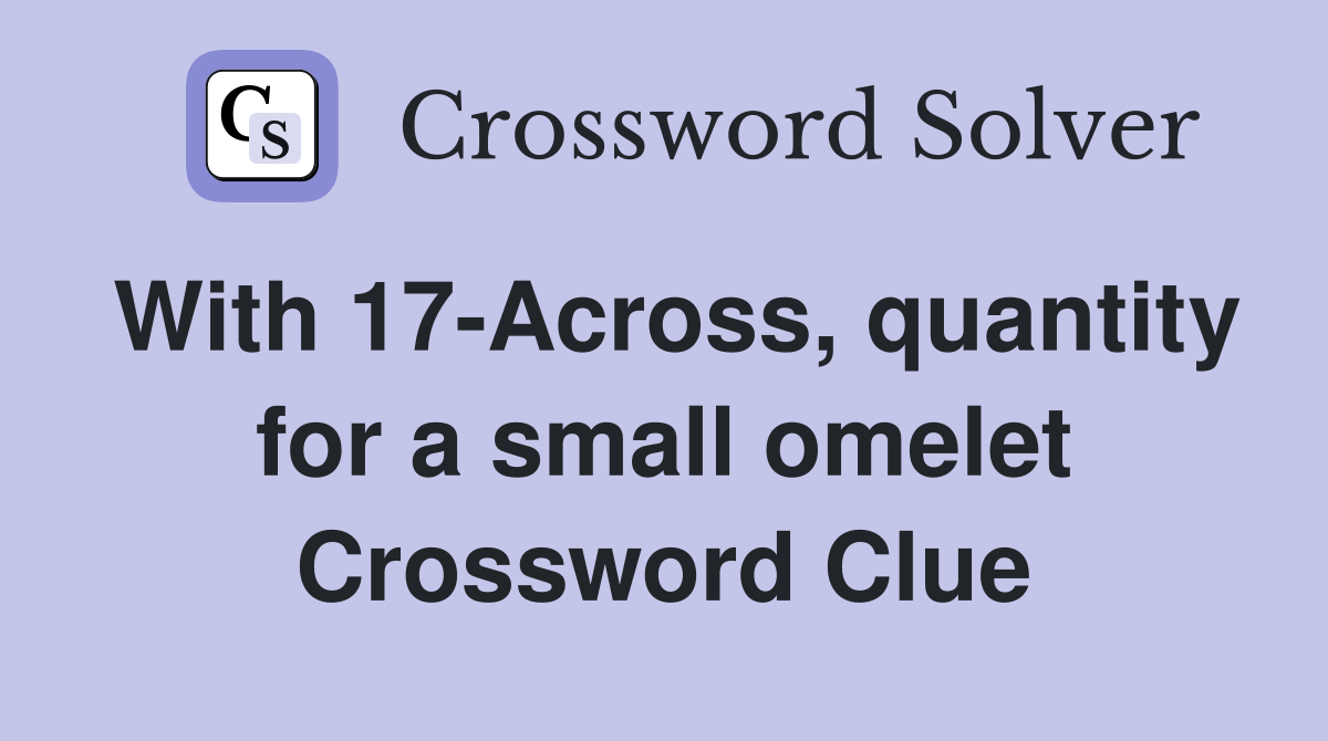 With 17-Across, quantity for a small omelet Crossword Clue