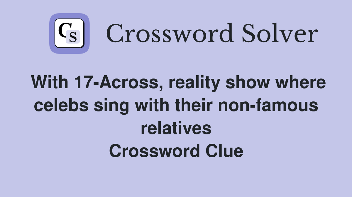 With 17-Across, reality show where celebs sing with their non-famous relatives Crossword Clue