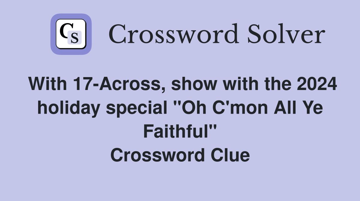 With 17-Across, show with the 2024 holiday special "Oh C'mon All Ye Faithful" Crossword Clue