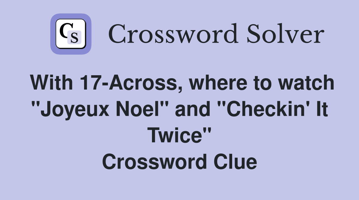 With 17-Across, where to watch "Joyeux Noel" and "Checkin' It Twice" Crossword Clue