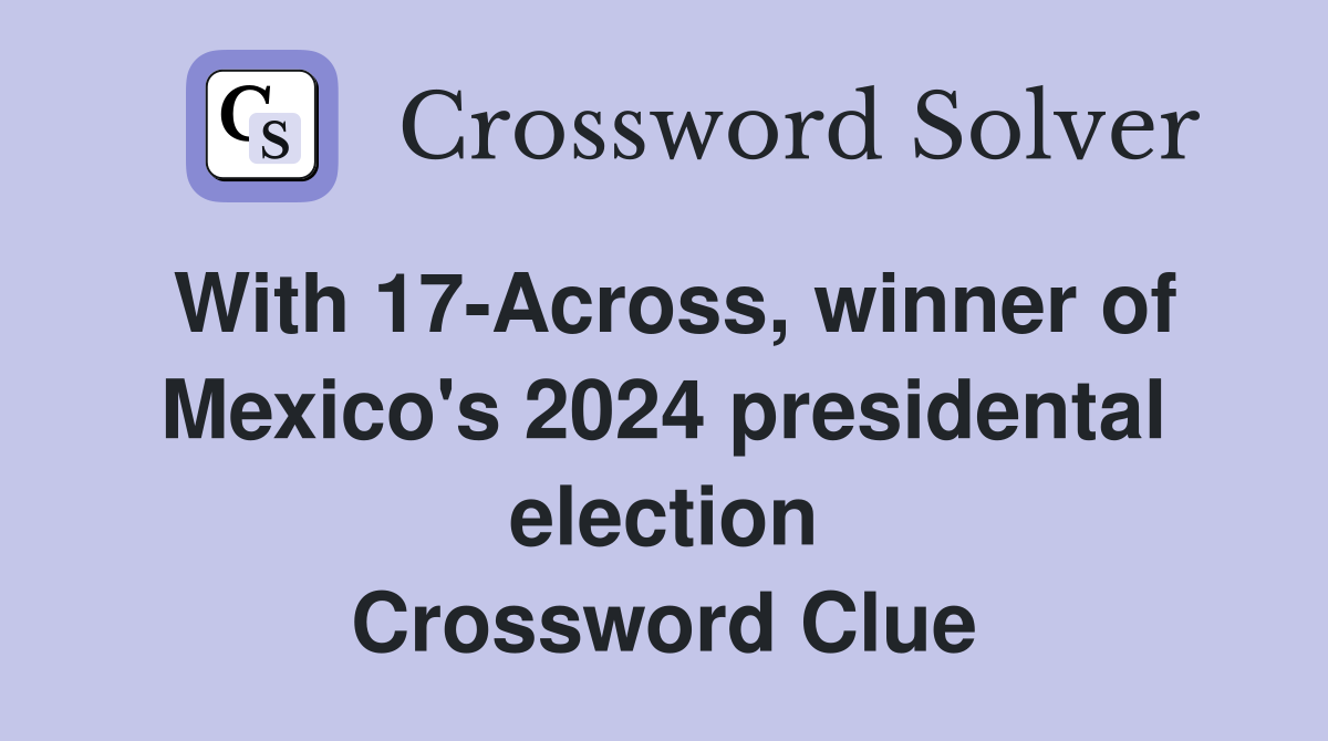 With 17-Across, winner of Mexico's 2024 presidental election Crossword Clue