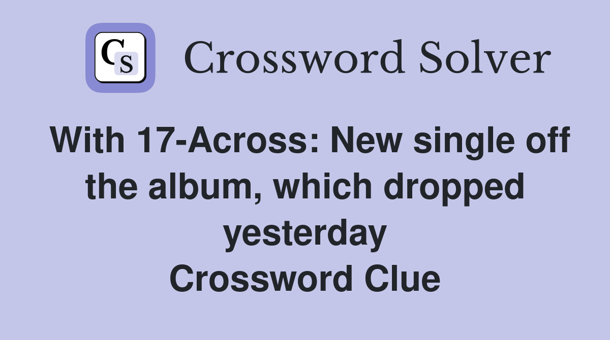 With 17-Across: New single off the album, which dropped yesterday Crossword Clue