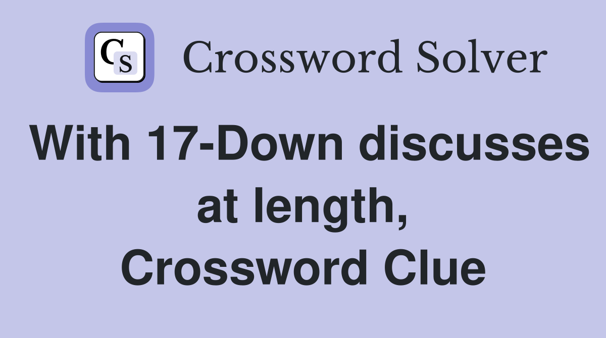 With 17-Down discusses at length, Crossword Clue