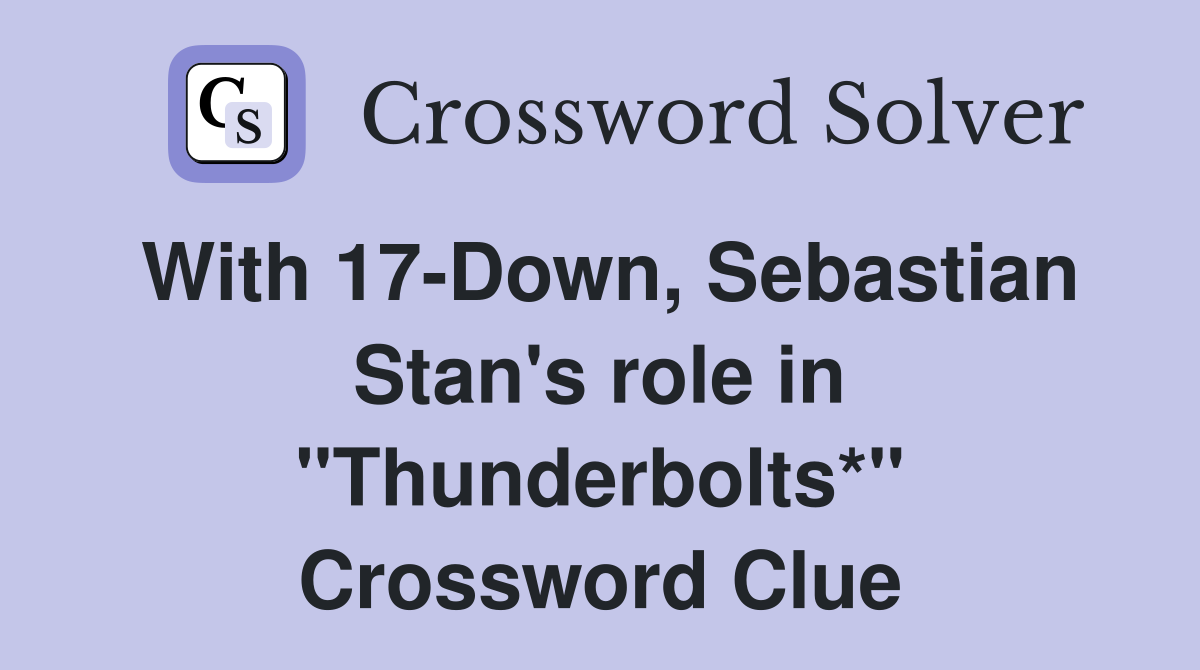 With 17-Down, Sebastian Stan's role in "Thunderbolts*" Crossword Clue