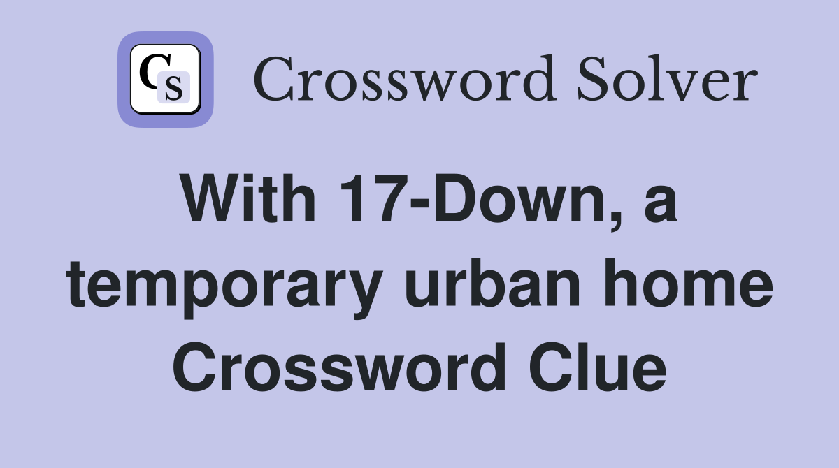 With 17-Down, a temporary urban home Crossword Clue
