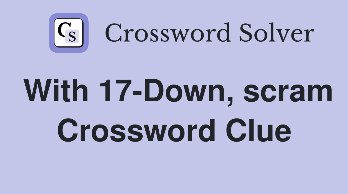 With 17-Down, scram Crossword Clue