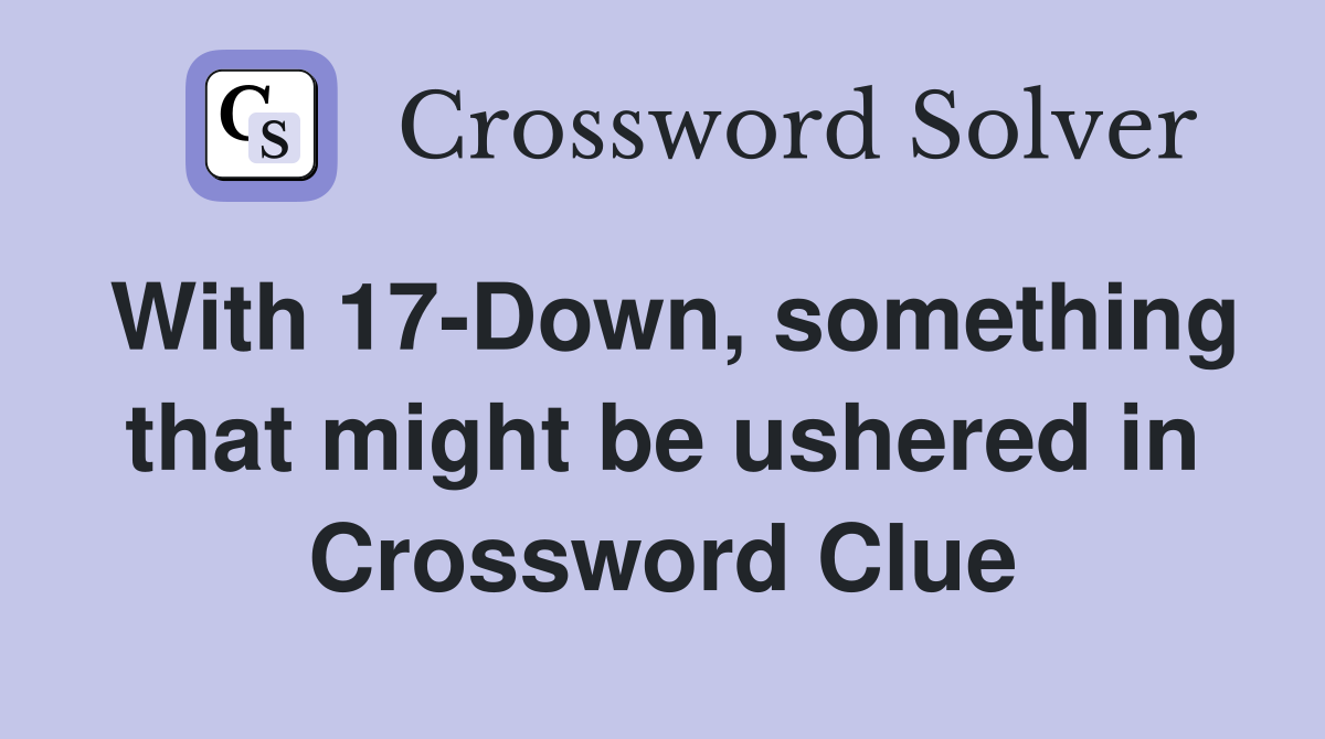 With 17-Down, something that might be ushered in Crossword Clue