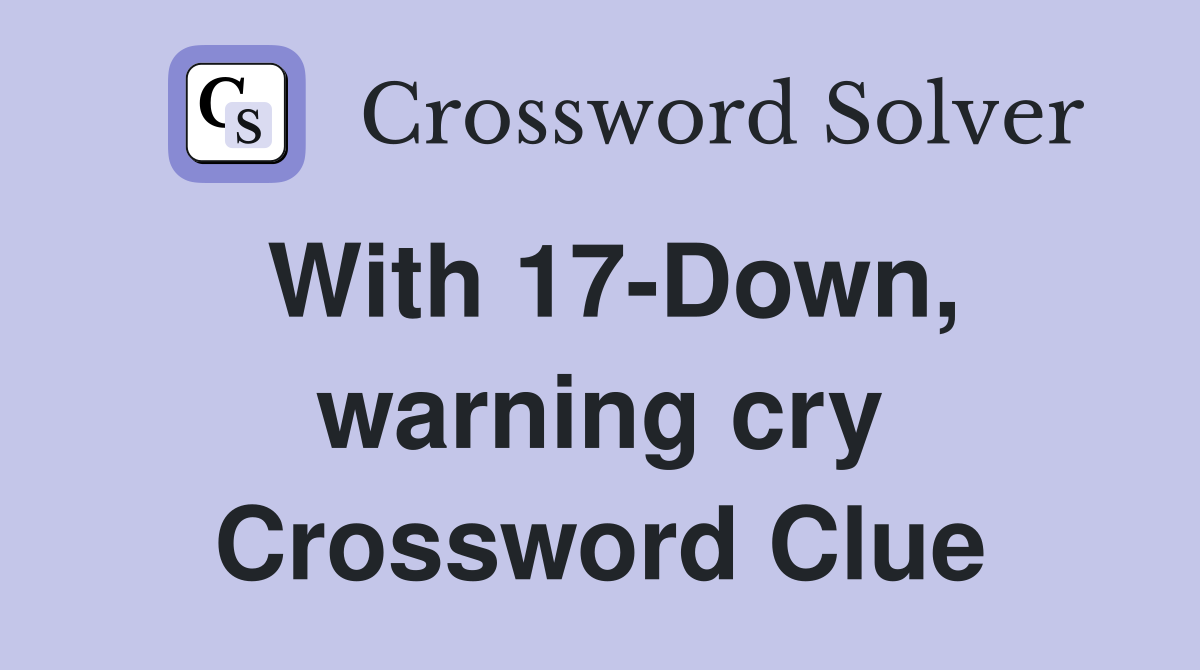 With 17-Down, warning cry Crossword Clue