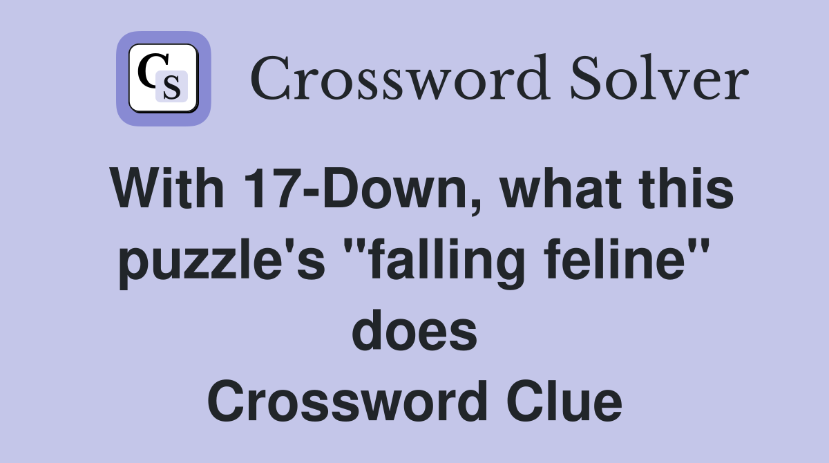 With 17-Down, what this puzzle's "falling feline" does Crossword Clue