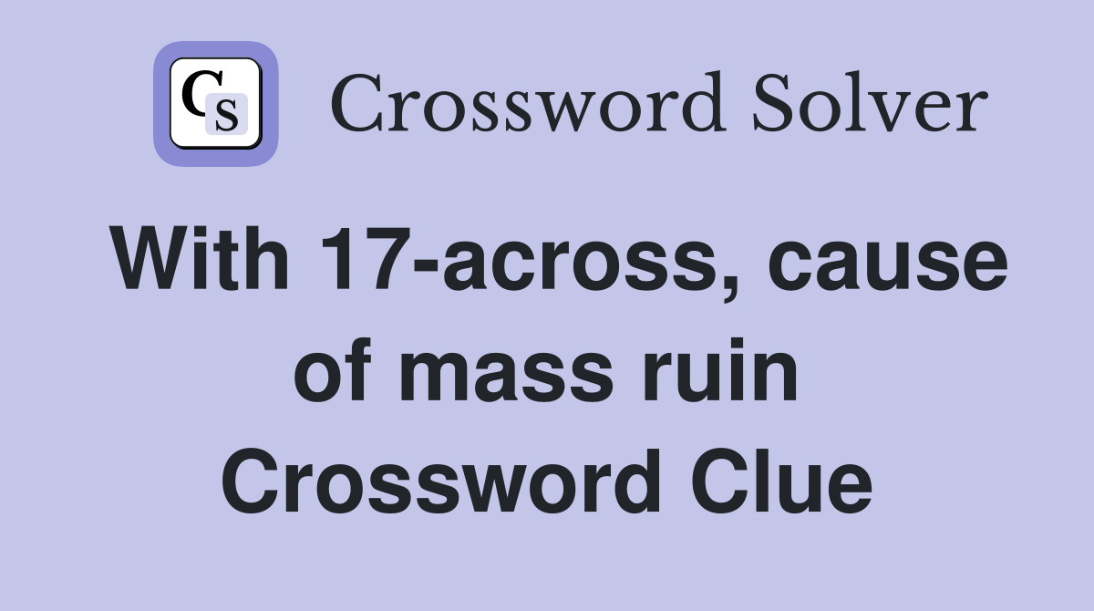 With 17-across, cause of mass ruin Crossword Clue