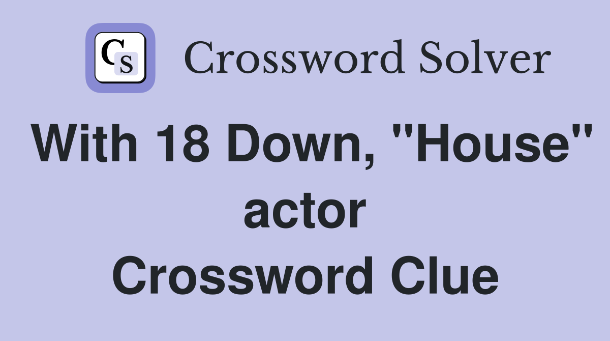 With 18 Down, "House" actor Crossword Clue