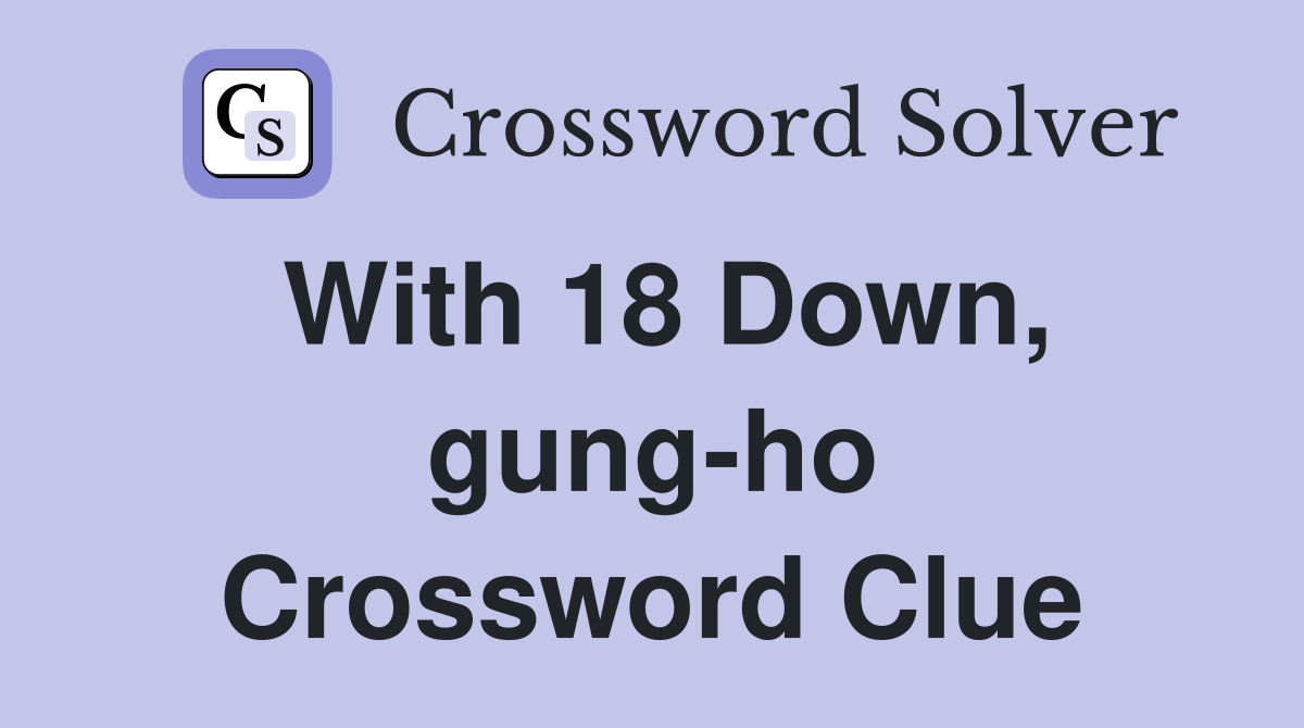 With 18 Down, gung-ho Crossword Clue