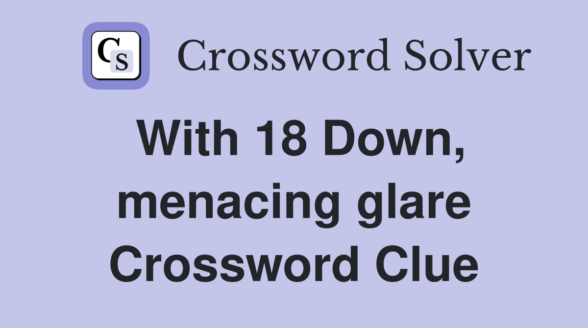 With 18 Down, menacing glare Crossword Clue