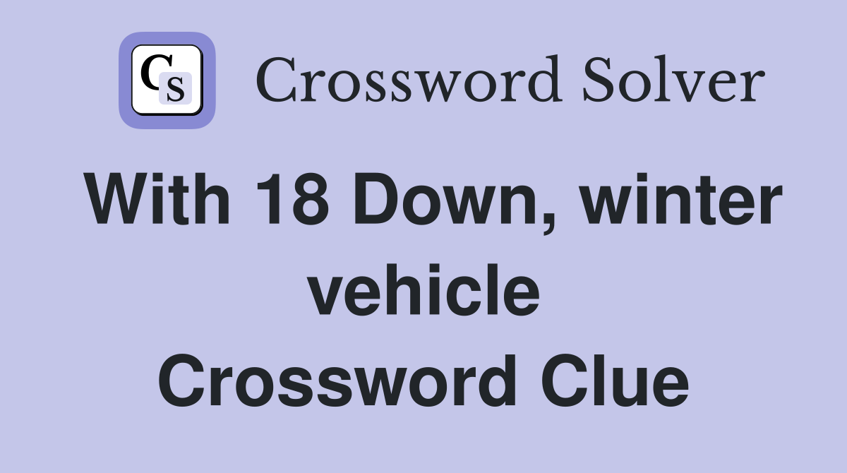 With 18 Down, winter vehicle Crossword Clue