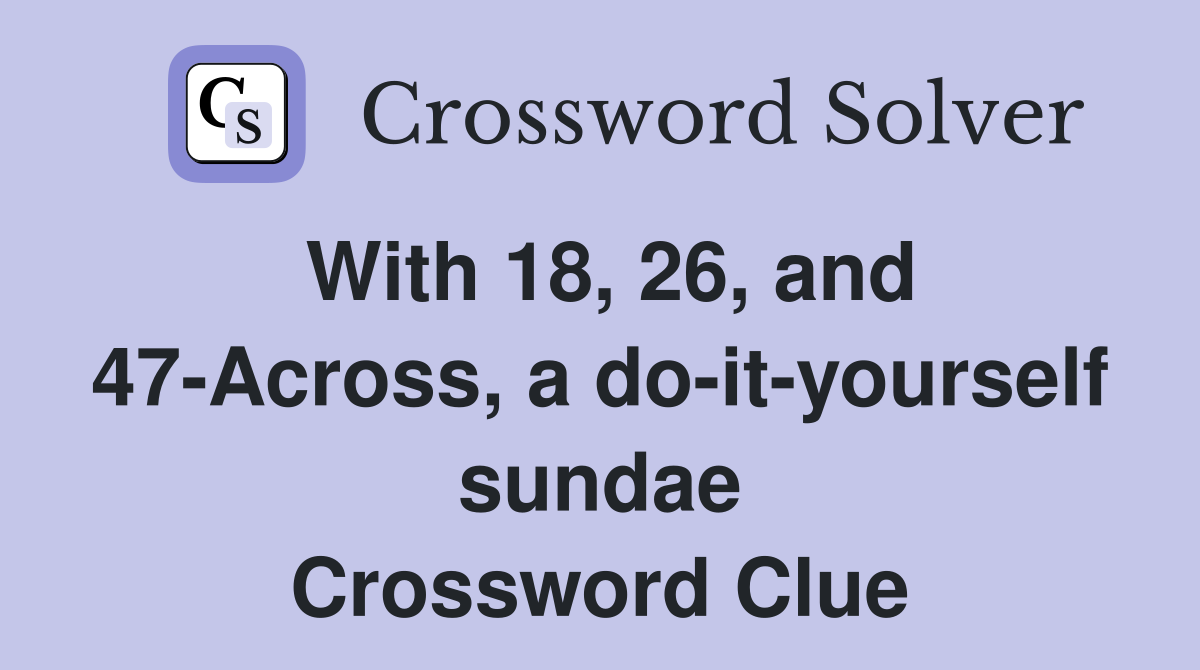 With 18, 26, and 47-Across, a do-it-yourself sundae Crossword Clue