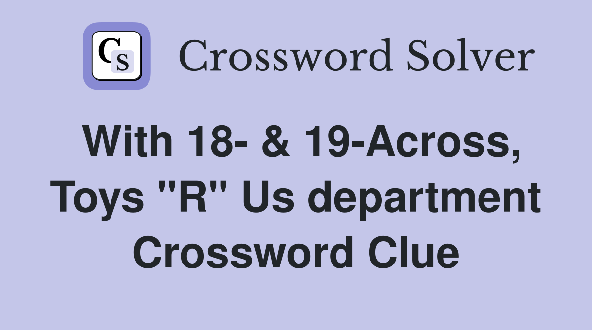 With 18- & 19-Across, Toys "R" Us department Crossword Clue