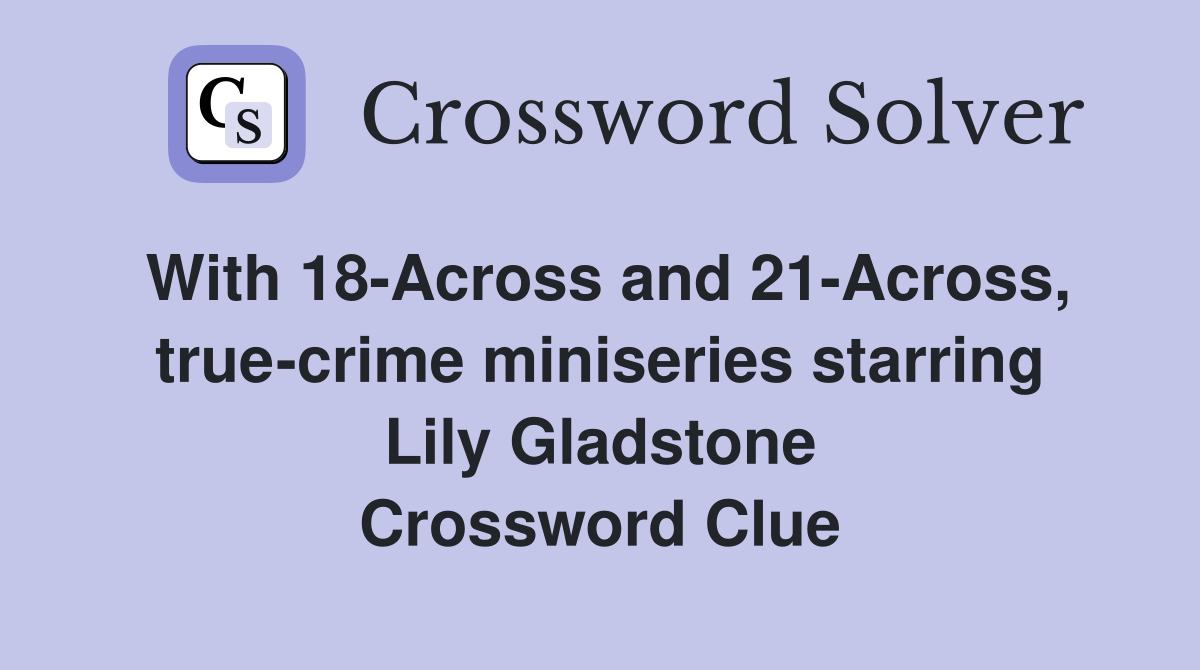 With 18-Across and 21-Across, true-crime miniseries starring Lily Gladstone Crossword Clue