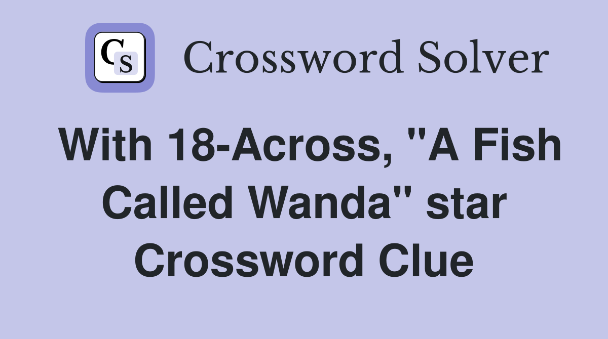 With 18-Across, "A Fish Called Wanda" star Crossword Clue