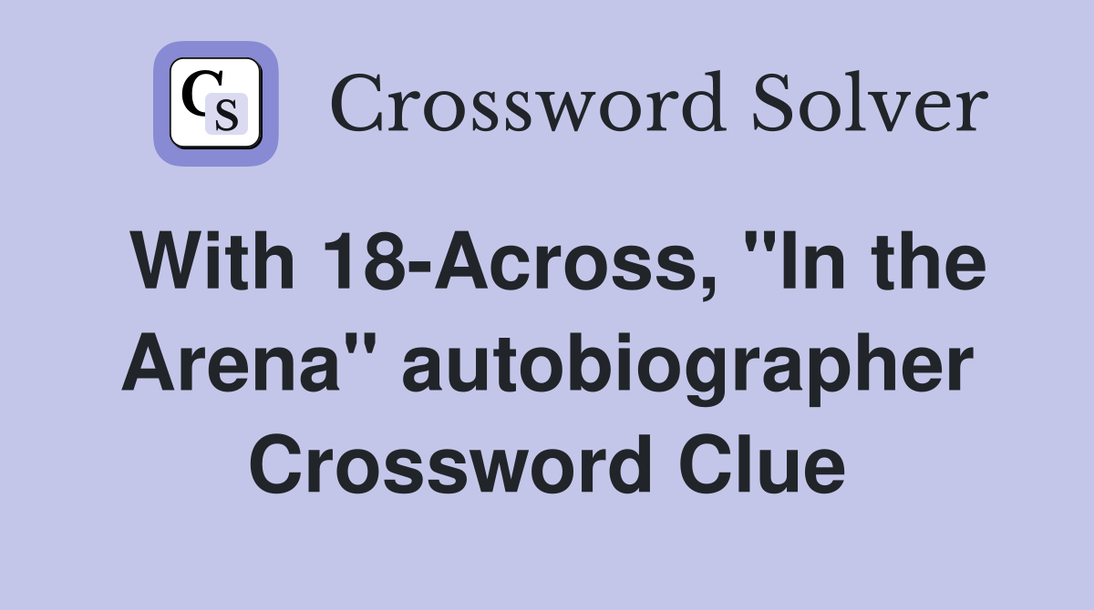 With 18-Across, "In the Arena" autobiographer Crossword Clue