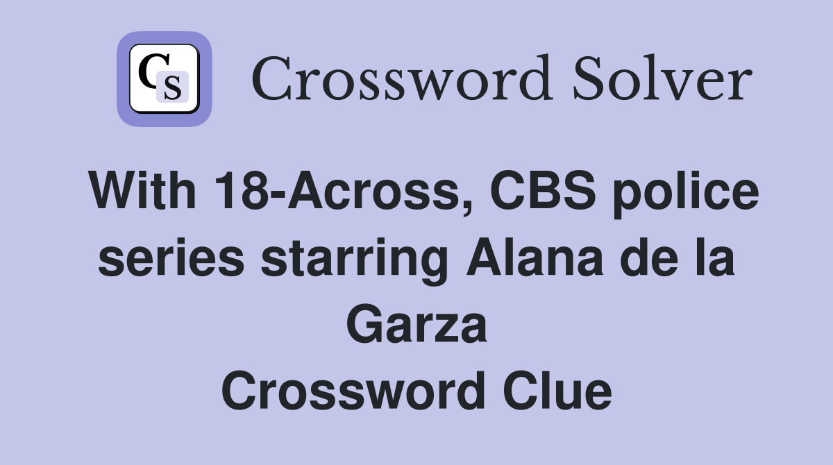 With 18-Across, CBS police series starring Alana de la Garza Crossword Clue